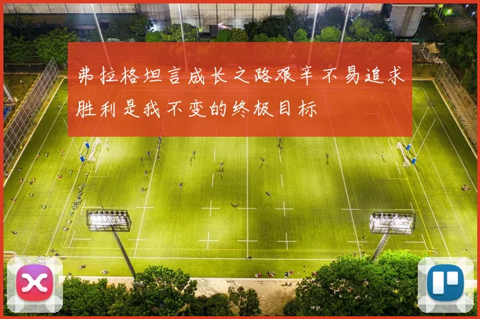 弗拉格坦言成长之路艰辛不易追求胜利是我不变的终极目标