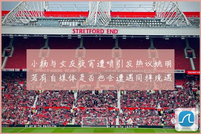 小杨与女友夜宵遭喷引发热议姚明若有自媒体是否也会遭遇同样境遇