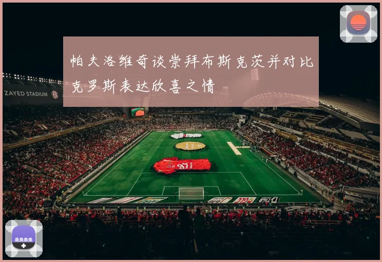帕夫洛维奇谈崇拜布斯克茨并对比克罗斯表达欣喜之情