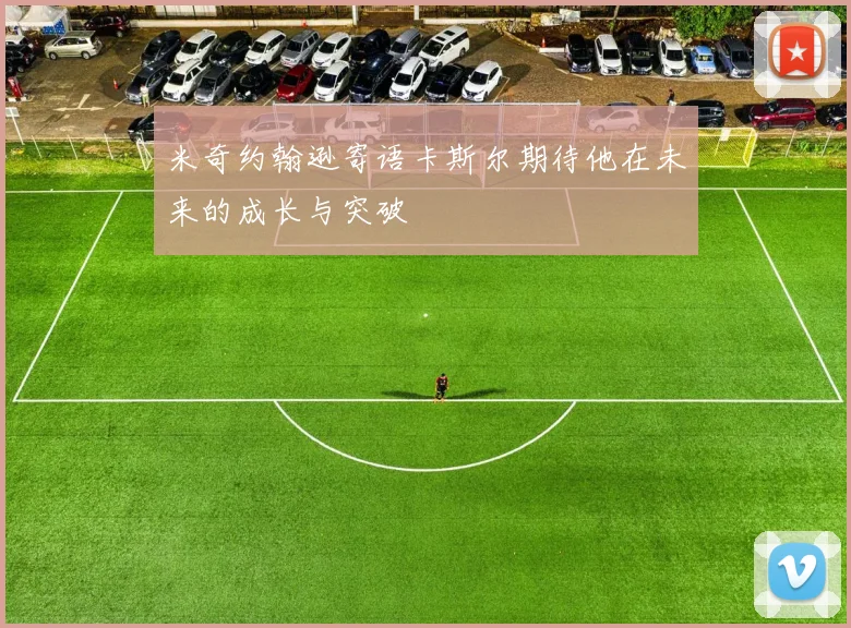 米奇约翰逊寄语卡斯尔期待他在未来的成长与突破