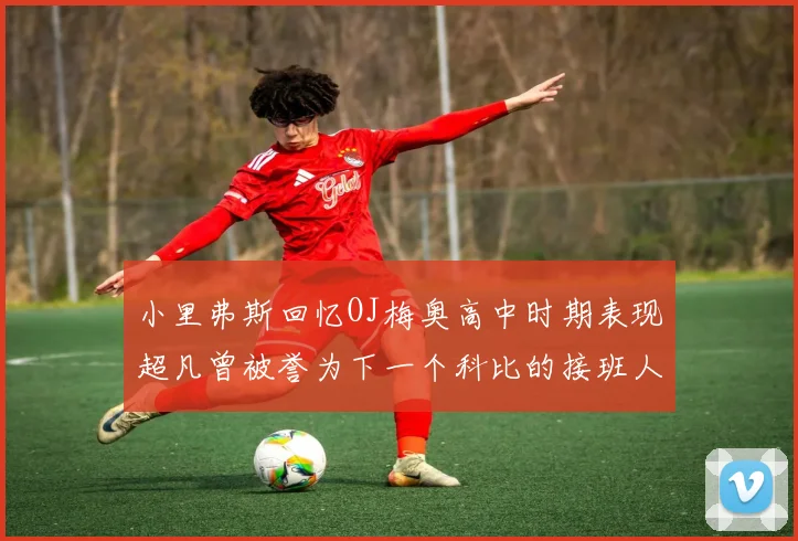 小里弗斯回忆OJ梅奥高中时期表现超凡曾被誉为下一个科比的接班人