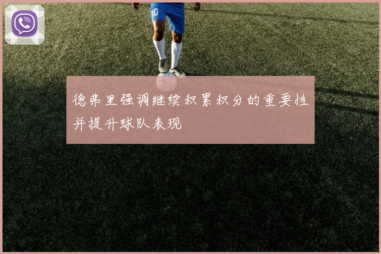 德弗里强调继续积累积分的重要性并提升球队表现