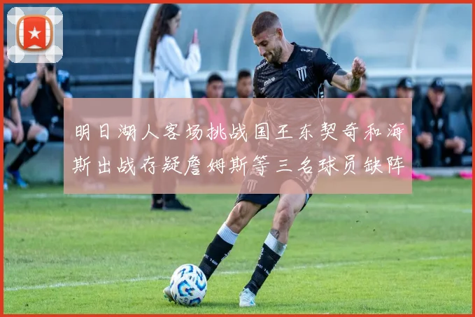 明日湖人客场挑战国王东契奇和海斯出战存疑詹姆斯等三名球员缺阵