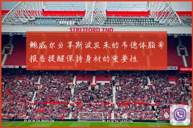 鲍威尔分享斯波发来的韦德体脂率报告提醒保持身材的重要性