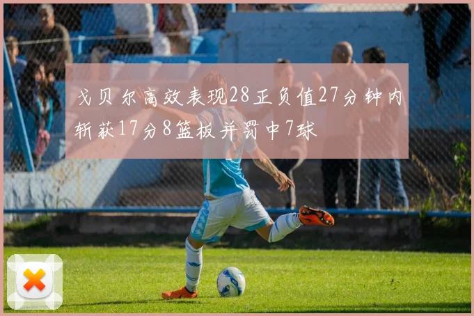 戈贝尔高效表现28正负值27分钟内斩获17分8篮板并罚中7球