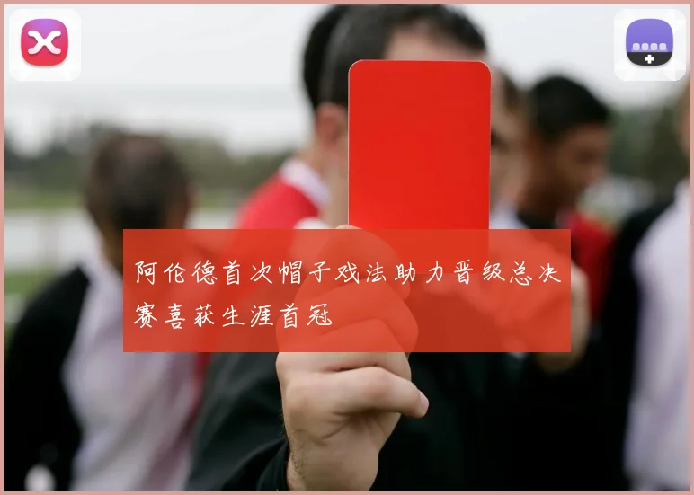 阿伦德首次帽子戏法助力晋级总决赛喜获生涯首冠