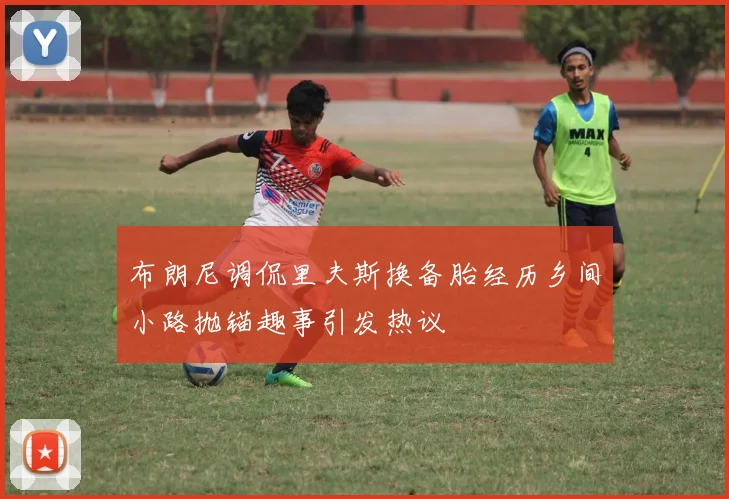 布朗尼调侃里夫斯换备胎经历乡间小路抛锚趣事引发热议