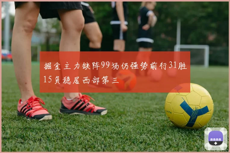 掘金主力缺阵99场仍强势前行31胜15负稳居西部第三