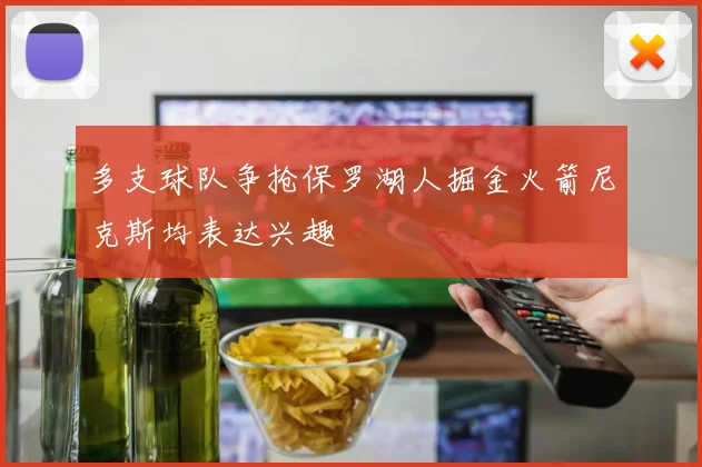 多支球队争抢保罗湖人掘金火箭尼克斯均表达兴趣